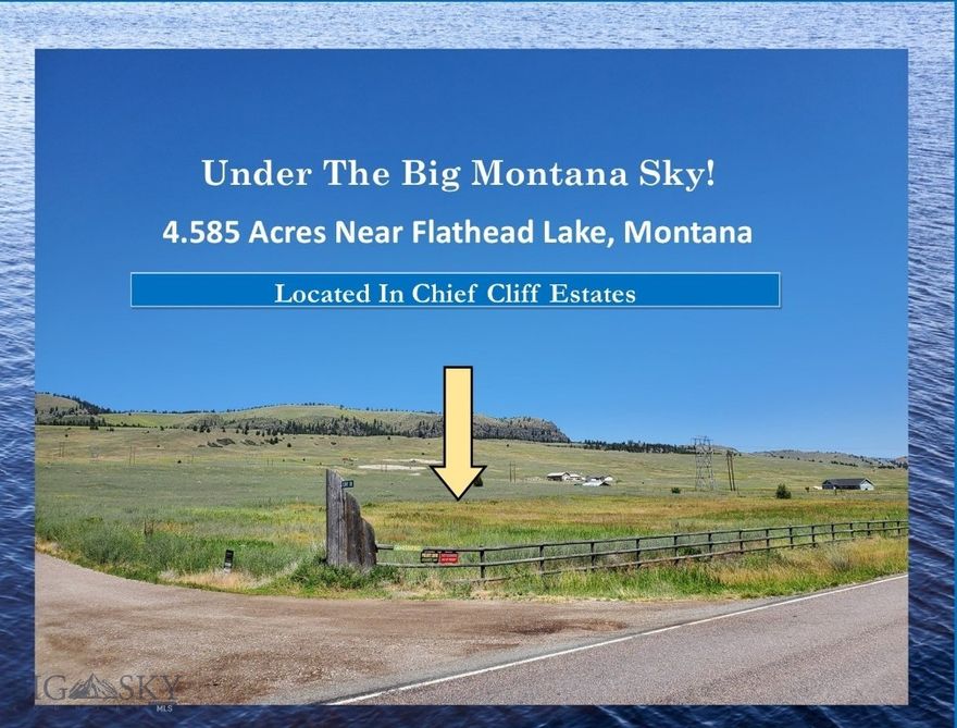 Location! Location! 4.585 Acres in the Chief Cliff Estates. This area is close to Flathead Lake in the town of Elmo, Montana and minutes from The Big Arm Resort. Located on the first lot as you enter the subdivision off of Highway 28 onto Caye Drive. Beautiful views of Flathead Lake and the Mission Mountains. See attached documents with information on the CC&R's and HOA rules. Architectural review information. The CSKT Water Compact has been enacted, for more information on how to apply for well approval/ water rights through the Flathead Reservation Management Board, contact the DNRC. Buyers are responsible for well/ water rights approval and permit for a county approved septic system. HOA fees are $250 annually with a 25.00 transfer fee, may have additional fees for extra maintenance needed.