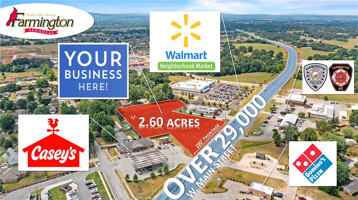Your opportunity to capture +/- 2.6 Acres of prime commercial land in the thriving community of
Farmington, offering outstanding development potential! This property features level, open terrain with
significant road frontage along W Main St., which sees over 29,000 VPD! A cross access easement
agreement with Walmart on the southwest side enhances accessibility. Utilities are conveniently available on-site or nearby. Surrounded by popular businesses, including Casey's General Store, Taco Bell, and Walmart Neighborhood Market, this parcel is in a bustling area. Additionally, it is less than 1.6 miles from Farmington High School and it's newly built $16 million sports complex, and only 6 miles from the University of Arkansas. This is an exceptional opportunity to invest in a rapidly growing area!