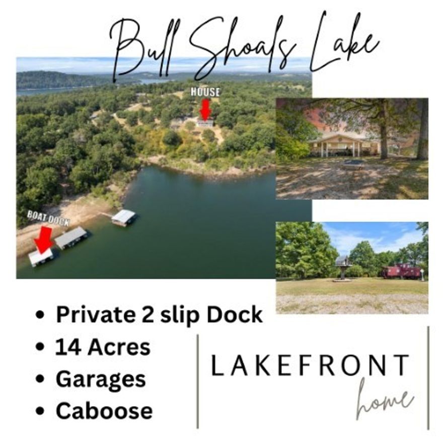 Bull Shoals Lakefront Paradise! Wake up to breathtaking panoramic lake views from this 3,000+ sq. ft. home set on 14+ pristine lakefront acres. Enjoy your own included two-stall private boat dock and an unbelievably unique guest retreat, a real caboose complete with a working kitchen and bathroom! This property is packed with extras: two large garages (one with its own bathroom) one is 20x50 and the other is 24x40, a spacious RV carport, a charming treehouse, a large pond, a gazebo, and a massive 62-foot deck and 62-foot lower level patio, perfect for soaking in the views. A whole-house generator and two fireplaces add cozy charm. Whether you're entertaining on the patio, casting a line from your dock, or simply relaxing in the peace of your own lakefront retreat, this one-of-a-kind property delivers unmatched beauty, privacy, and adventure. There are three septic systems, House, Shop and Caboose each have their own.