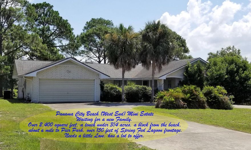 Panama City Beach (West End) Mini Estate 

Waiting for a new Family.

Over 2,400 square feet, a touch under 3/4 acres, one block from the beach, 

one mile to Pier Park, over 150 feet of Spring Fed Lagoon frontage. 3 to 4 Bedrooms, 2 1/2 baths, 2 car garage.

Needs a little Love, has a lot to offer.