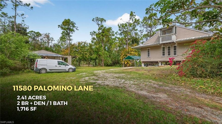 Rarely Available Acreage Property on Palomino Lane! Purchase this 2.41 acre parcel with home, separately or in conjunction with adjacent property at 11600 Palomino Lane for a total of 4.77 acres with two homes! Elevated 1987-built home with 2 bedrooms + den, 1 bathroom, a kitchen with gas range and soaring ceilings with an artist's loft. Parquet floor, wood balcony, carport and storage under home. Detached storage shed, lake with fish and mature vegetation. Western rear exposure with dense vegetation in the back 1/2 of parcel, and surrounded by 175 acres of vacant land which is not to be developed. Palomino Lane is a paved, county-maintained road with a stoplight at Daniels Parkway intersection for your safety and convenience. Work is currently underway to widen Palomino Lane and include two left-turn lanes, one through lane and an exclusive right-turn lane for access to Daniels Parkway which will make any commute a breeze! (The project begins March 23rd and is expected to last six weeks.) This roadway project will further increase home values in the area. If you've been looking for an opportunity to own acreage in the heart of Fort Myers, now is your chance! Check out the virtual tour online, then contact your agent for a private showing today!