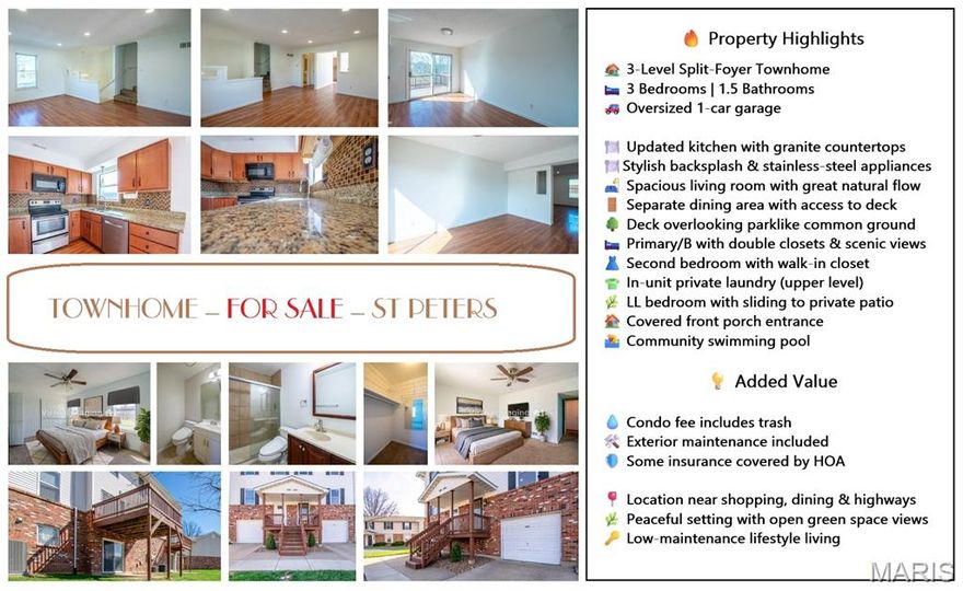 UPDATED 3-LEVEL TOWNHOUSE WITH DECK OVERLOOKING PARKLIKE COMMON GROUND, 3 BEDROOMS, GARAGE, AND LOW-MAINTENANCE LIVING IN ST PETERS CONDOS! This well-maintained home offers 3 bedrooms, 1.5 bathrooms, and a functional split-foyer layout designed for comfortable living. The main level features a large living room, coat closet, and convenient half bath, flowing into a separate dining area and updated kitchen with stainless steel appliances, granite countertops, and stylish backsplash. Step out from the dining area to the 11x11 deck overlooking peaceful, parklike common ground—perfect for relaxing or entertaining. The upper level includes two generously sized bedrooms and a full bathroom, including a primary bedroom with double closets and scenic views, and a second bedroom with a spacious walk-in closet. A private in-unit laundry room is conveniently located on the upper level. The lower level offers a third bedroom with sliding doors to a private patio, plus access to an oversized 1-car garage. Additional features include a covered front porch and access to community amenities such as a swimming pool. Enjoy low-maintenance living with condo fees covering exterior maintenance, water, sewer, trash, and some insurance. Conveniently located near shopping, dining, and major highways, this home combines comfort, insurance great setting.