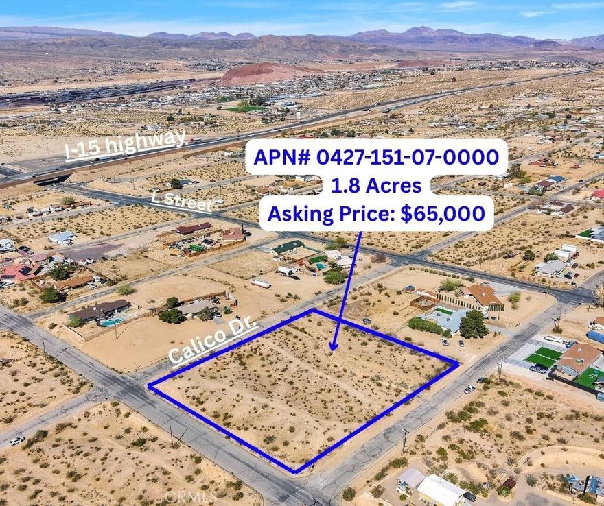 Prime Development Opportunity – 1.8 Acres in Barstow, CA. Ideally positioned near the junction of the I-15 and I-40 freeways, this 1.8-acre parcel offers exceptional accessibility and visibility. Located in a growing area surrounded by thriving retail, dining, and essential amenities, this versatile lot is perfect for commercial, mixed-use, or custom development. With high traffic exposure and a strategic location, this is a rare opportunity to invest in Barstow’s expanding landscape. Don’t miss your chance to secure this prime piece of real estate!