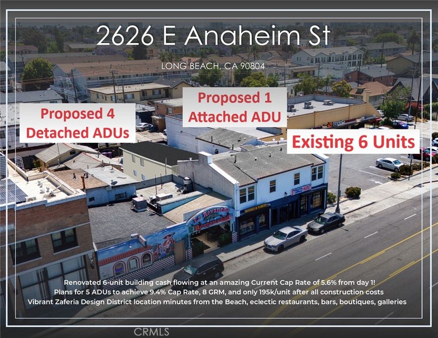 Huge 200k Price Reduction! Fully Renovated 6-unit building cash flowing at an amazing Current Cap Rate of 5.6% from day 1! Preliminary plans to add 5 ADUs to achieve an incredible 9.4% Cap Rate, 8 GRM, and only 195k/unit after taking into account all the construction costs (~546k assuming $200/SF). Attractive unit mix consisting of (4) well-designed One-Bedroom | One-Bathroom residential units plus (2) well-established commercial tenants (mini-market & flower-shop) both of which have been at this location for many years and have expressed interest for continued tenancy for years to come. The property is separately metered for gas and electrical utilities and each unit has its own individual water heater to further reduce operating costs. Large lot with 7 parking spaces in the back with future development & ADU potential. The property has seen a complete restoration, down to every inch. Overall systems were updated with new copper plumbing in units, new electrical sub-panels in units, new HVAC systems, new water heaters, and brand-new windows in each unit. The units have undergone gut-level updating with new wood flooring, updated lighting fixtures, and brand-new kitchen and bathrooms. In the kitchen, there are new cabinets and modern countertops. The bathrooms boast new vanities and modern fixtures along with sleek bathtubs. Located in the heart of the vibrant Zaferia Design District, this well-positioned asset offers unbeatable access to local staples such as Joe Jost’s, the Traffic Circle, Recreation Park, eclectic restaurants, bars, boutiques, galleries, and more. Located just minutes from the beach and central to the 405, 710 and 605 Freeways, offering tenants easy access to attractions and employers across the region. Long Beach is a popular rental market and population and employment hub with easy access to the beach, colleges (such as Cal State Long Beach), and major attractions including the Queen Mary, Aquarium of the Pacific, and more. Long Beach offers investors the opportunity to acquire assets in a coastal rental market with low vacancy rates without premium coastal pricing.