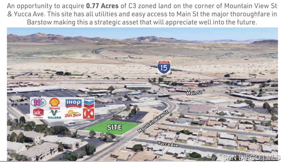 An opportunity to acquire 0.77 Acres of C3 zoned land on the corner of Mountain View St & Yucca Ave. This site has all utilities and easy access to Main St the major thoroughfare in Barstow making this a strategic asset that will appreciate well into the future.