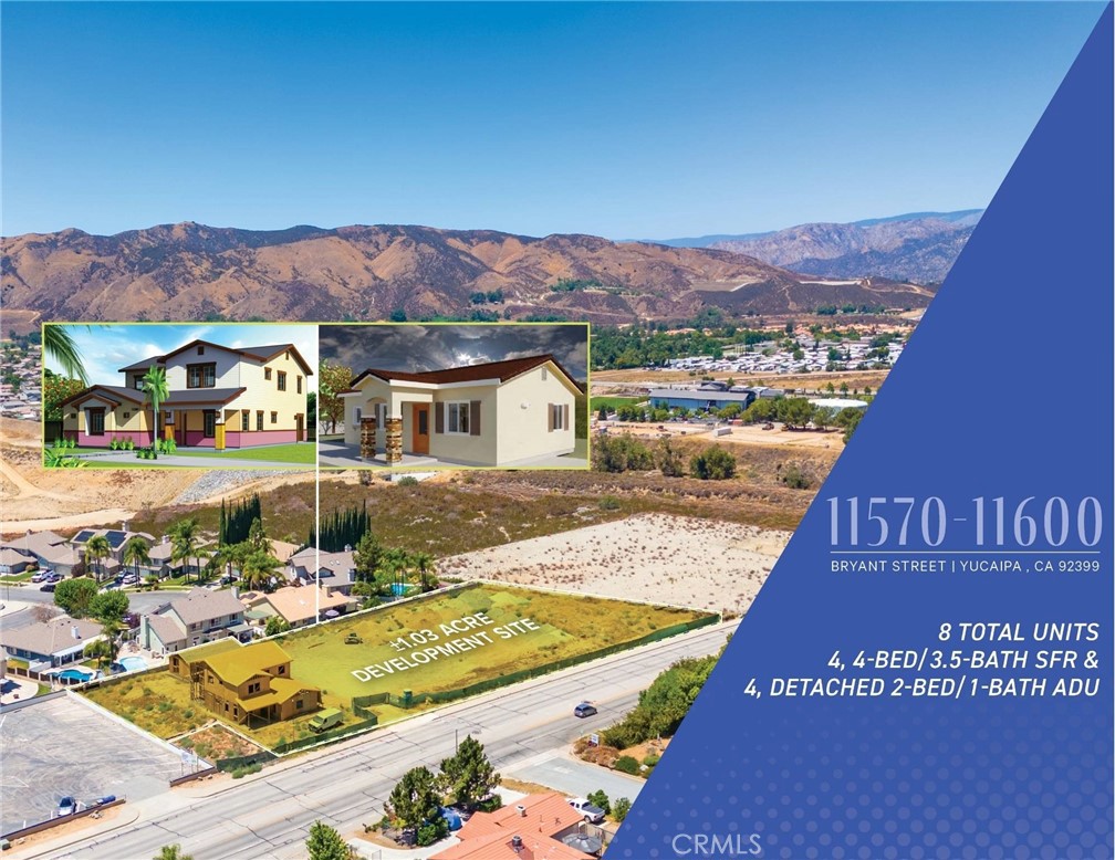 We are proud to offer 11570-11600 Bryant Street (the "Property"), a Residential Development Opportunity to Build 8 Total Units, in the City of Yucaipa.
The property at 11570-11600 Bryant St, Yucaipa, CA 92399 is a development opportunity with a price of $1,485,000. The site is a ±1.03-acre lot that has been subdivided into four (4) individual lots. The project includes the construction of four two-story single-family residences (SFR) with detached two-car garages and four one-story detached Accessory Dwelling Units (ADUs). The project has been designed for a SFR and detached ADU on each lot, totaling 8 income producing units with the capability of exiting via individual sale. The total gross building square footage is approximately ±12,900 square feet. The development project plans include four SFR units, each with four bedrooms and 3.5 bathrooms, and four detached ADUs, each with two bedrooms and one bathroom. The proposed main houses are estimated at ±2,476 square feet and the ADU's are estimated at approximately ±749 square feet. There will be a total of eight residential structures. The project is designed by Gerardo Design & Associates, Inc. AGS Construction & Restoration is the current contractor. The project's status is "RTI" (Ready to Issue) for lots 1 through 3, while lot 4 is currently under construction
The city of Yucaipa is a rapidly growing market, offering a unique blend of old-town charm and modern amenities. The city provides a myriad of retail options, excellent schools, and a variety of employers, with a median household income of $115,968. Yucaipa is also an educational hub with Crafton Hills College located within the city. Its proximity to several major institutions, including Cal State San Bernardino, the University of Redlands, and the renowned Loma Linda Medical Center, makes it an attractive location for students and medical professionals. San Bernardino County, recognized as one of the Inland Empire Magazine's top employers, boasts a diverse economic landscape with major employers like Loma Linda University Health and Kaiser Permanente.
The property at 11570-11600 Bryant St, Yucaipa is a prime residential development opportunity that will yield a profitable investment, either rental community or future individual sales. The property is in an exceptional area and offers stability for a first time developer purchaser or seasoned private investor or developer.