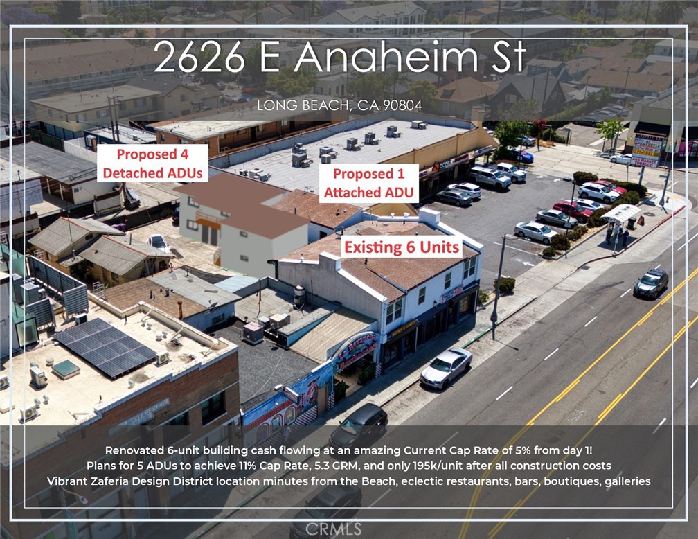 Fully Renovated 6-unit building cash flowing at an amazing Current Cap Rate of 5% from day 1! Preliminary plans to add 5 ADUs to achieve an incredible 11% Cap Rate, 5.3 GRM, and only 177k/unit after taking into account all the construction costs (~545k assuming $225/SF). Attractive unit mix consisting of (4) well-designed One-Bedroom | One-Bathroom residential units plus (2) well-established commercial tenants (mini-market & flower-shop) both of which have been at this location for many years and have expressed interest for continued tenancy for years to come. The property is separately metered for gas and electrical utilities and each unit has its own individual water heater to further reduce operating costs. Large lot with 7 parking spaces in the back with future development & ADU potential. The property has seen a complete restoration, down to every inch. Overall systems were updated with new copper plumbing in units, new electrical sub-panels in units, new HVAC systems, new water heaters, and brand-new windows in each unit. The units have undergone gut-level updating with new wood flooring, updated lighting fixtures, and brand-new kitchen and bathrooms. In the kitchen, there are new cabinets and modern countertops. The bathrooms boast new vanities and modern fixtures along with sleek bathtubs. Located in the heart of the vibrant Zaferia Design District, this well-positioned asset offers unbeatable access to local staples such as Joe Jost’s, the Traffic Circle, Recreation Park, eclectic restaurants, bars, boutiques, galleries, and more. Located just minutes from the beach and central to the 405, 710 and 605 Freeways, offering tenants easy access to attractions and employers across the region. Long Beach is a popular rental market and population and employment hub with easy access to the beach, colleges (such as Cal State Long Beach), and major attractions including the Queen Mary, Aquarium of the Pacific, and more. Long Beach offers investors the opportunity to acquire assets in a coastal rental market with low vacancy rates without premium coastal pricing.