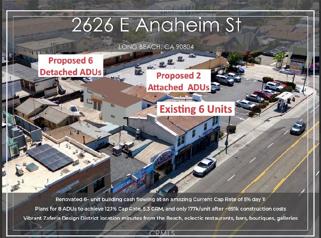 Fully Renovated 6-unit building cash flowing at an amazing Current Cap Rate of 5% from day 1! Preliminary plans to add 8 ADUs to achieve an incredible 12.1% Cap Rate, 5.3 GRM, and only 177k/unit after taking into account all the construction costs (~691k assuming $250/SF). Attractive unit mix consisting of (4) well-designed One-Bedroom | One-Bathroom residential units plus (2) well-established commercial tenants (mini-market & flower-shop) both of which have been at this location for many years and have expressed interest for continued tenancy for years to come. The property is separately metered for gas and electrical utilities and each unit has its own individual water heater to further reduce operating costs. Large lot with 7 parking spaces in the back with future development & ADU potential. The property has seen a complete restoration, down to every inch. Overall systems were updated with new copper plumbing in units, new electrical sub-panels in units, new HVAC systems, new water heaters, and brand-new windows in each unit. The units have undergone gut-level updating with new wood flooring, updated lighting fixtures, and brand-new kitchen and bathrooms. In the kitchen, there are new cabinets and modern countertops. The bathrooms boast new vanities and modern fixtures along with sleek bathtubs. Located in the heart of the vibrant Zaferia Design District, this well-positioned asset offers unbeatable access to local staples such as Joe Jost’s, the Traffic Circle, Recreation Park, eclectic restaurants, bars, boutiques, galleries, and more. Located just minutes from the beach and central to the 405, 710 and 605 Freeways, offering tenants easy access to attractions and employers across the region. Long Beach is a popular rental market and population and employment hub with easy access to the beach, colleges (such as Cal State Long Beach), and major attractions including the Queen Mary, Aquarium of the Pacific, and more. Long Beach offers investors the opportunity to acquire assets in a coastal rental market with low vacancy rates without premium coastal pricing.