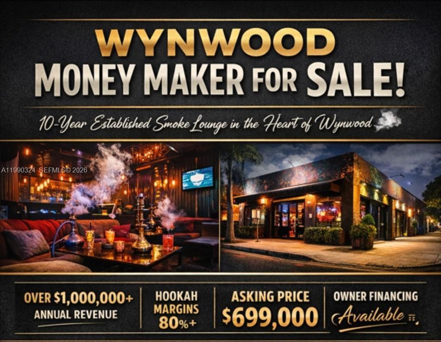 ** WYNWOOD MONEY MAKER FOR SALE **

10-Year Established Smoke Lounge
Located in the HEART of Wynwood!!!

**Generating CLOSE TO $1M+ per year (on books)
**Hookah profit margins 80%+
**Asking $699,000
**Owner Financing Available (to qualified buyers)
   •   Open 6PM–2AM ??
   •   Fully operational with absentee owner
   •   Strong, loyal, young crowd
   •   Turnkey — already producing solid revenue

**HUGE UPSIDE OPPORTUNITY:
**Business is not being fully utilized (absentee ownership)
**Hands-on operator can significantly increase revenue

**OPPORTUNITY TO EARN EXTRA INCOME
**Approx. 3,000 sq ft location
**Neighbor has written offer to lease ~300 sq ft for storage
**Willing to pay $6,000/month

**Built-in additional income + operational upside



**Serious buyers only
**Proof of funds required
**Owner financing available to qualified buyers
**Confidential