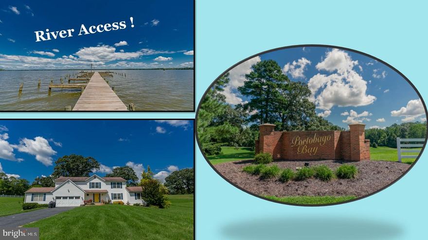 AMAZING "WATER ACCESS" COLONIAL ON THE BEAUTIFUL RAPPAHANNOCK RIVER! THIS SPACIOUS HOME SITS ON A GORGEOUS 3 ACRE LOT IN THE PRESTIGOUS "PORTOBAGO BAY" COMMUNITY WITH EASY ACCESS TO THE RIVER & ANOTHER SMALLER FISHING LAKE RIGHT DOWN THE STREET. NICE OPEN GROUNDS WITH OVERSIZED GARAGE & A GARAGE WORKSHOP OR 3RD GARAGE. INSIDE YOU WILL FIND 2 PRIMARY SUITES - ONE ON THE MAIN FLOOR, FORMAL LIVING ROOM, DINING ROOM, KITCHEN - DINING - FAMILY ROOM WITH CONNECTING FLORIDA ROOM TO ENJOY YOUR MORNING COFFEE WHILE WATCHING ALL THE HUMMINGBIRDS FLOCKING TO THE BEAUTIFUL FLOWERS & NECTAR. UPSTAIRS YOU WILL FIND 4 BEDROOMS ALONG WITH 2ND PRIMARY SUITE WITH A WOODBURNING FIREPLACE. GRANITE COUNTERTOPS THROUGHOUT, HARDWOOD FLOORING, CARPET & VINYL. SPACE FOR EVERYONE INSIDE & OUT. ENJOY RIVERFRONT LIVING WO RIVERFRONT PRICES WITH ACCESS TO COMMUNITY BOAT RAMP, PIER & BEACH. FISHING, SWIMMING, WATERSKI, WAKEBOARD, JETSKI OR TAKE IN THE RIVER WILDLIFE ON YOUR KAYAK ON THIS BEAUTIFUL PART OF THE RAPPAHANNOCK RIVER. PROPERTY IS LOCATED JUST SOUTH OF HISTORIC PORT ROYAL & NOT FAR FROM FREDERICKSBURG, TAPPAHANNOCK, KING GEORGE, BOWLING GREEN & THE MARYLAND BRIDGE.