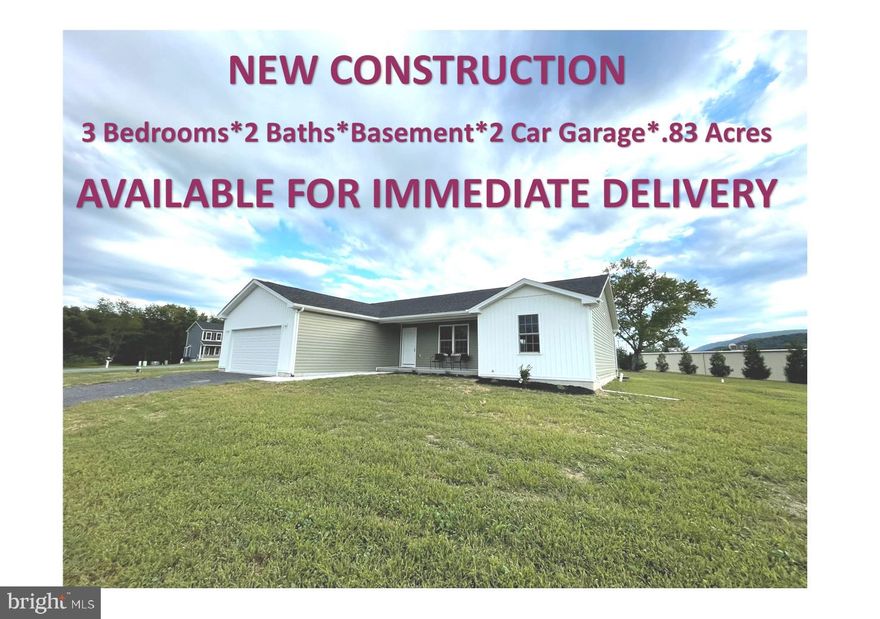 AVAILABLE IMMEDIATELY NEW CONSTRUCTION RANCHER HOME with FULL UNFINISHED BASEMENT..... you won't want to miss out on large rancher home 1666 sq ft on main level with cathdrail ceilings in the main living area, vinyl plank flooring, recessed lights, kitchen with island, grainte counter tops, large walk in pantry. The primary bedroom offers 2 walk in closets, the primary bedroom bathroom is huge with soaking tub and seperate shower.. You will be so impressed with the sizes of bedroom 2 & 3! The mud/laundry room on the main level! Still need more....basements is floored with luxery vinyl and but rough in for future bath in place and double doors walk up basement in rear. Large 2 car garage, with side entery door.  Cover front porch to relax and enjoy the mountain views. All on large level .83 acre lot, at the end of road, dead end. Comcast High Speed is available. Great location, with easy commute to Winchester or Berkeley Springs.