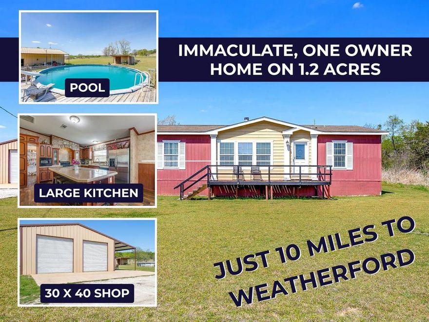 Escape to the peace and quiet of country living on 1.2 acres in Millsap, Texas, just approximately 10 miles west of Weatherford! This one-owner, very well-kept manufactured home offers a warm, inviting feel and is ready for its next chapter—where new memories can be made and cherished for years to come.

Step inside to a spacious open-concept layout featuring three bedrooms and two bathrooms, designed for both everyday living and entertaining. Vaulted ceilings in the main living area create an airy, open feel, while the layout allows for a natural flow between the living, dining, and kitchen spaces. Just off the living room, an additional flex room provides the perfect spot for a home office, hobby room, or extra sitting area to fit your needs.

Step outside and take in the scenic surroundings, where you can watch cattle graze on neighboring properties and truly enjoy the slower pace of rural life, all while being just minutes from schools and everyday conveniences.

The shop is every man’s dream, featuring three roll-up doors, electricity, and a 12-foot overhang that is perfect for a porch, entertaining, or covered parking. Whether you need space for projects, storage, or gatherings, this setup delivers.

Beat the Texas heat with the above-ground pool, complete with a slide for added fun and relaxation during those long summer days.

If you have been looking for a peaceful place with room to roam, practical improvements, and easy access to Weatherford, this property is a must see.

All information is deemed reliable but not guaranteed and should be independently verified by the buyer.
Note:  driveway is currently shared with neighbor who is family, but upon sale, neighbor will no longer use this driveway.  Survey is available upon request.