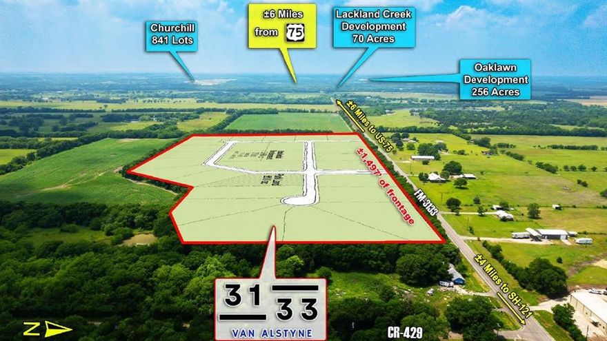 ± 33.66 Acres
The property is located in the Van Alstyne ETJ, and affords minimal use restrictions
Highest & best use would be for an estate lot development
±1,497 ft. of frontage on FM 3133
 Anna ISD
Positioned in Collin County Tax District
 Limited tax exposure with Ag exemption in place
Approximately 20 miles from McKinney and 34 miles from Legacy West, Stonebriar Mall and The Star
 6 miles from Anna, which ranks within the top 10 fastest growing markets in the United States
Collin County has a workforce that amounts to 601,539 employees
 ±20 miles from Raytheon which employs over 3,000
Approximately 20 Miles from Texas Instruments Chip Manufacturing Facility. which is currently under construction for a $30 billion expansion, the largest economic development project in Texas State history. An estimated 3,200 jobs will be created as a result.