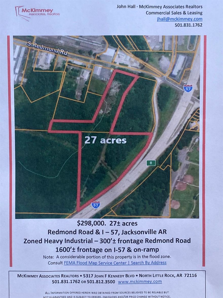 27 acres on Redmond Road, Jacksonville, AR with 300'+ frontage on Redmond Road and 1600' frontage on I-57.  Most of the property is in the flood zone.  Consult the FEMA flood map for a better understanding of the property.