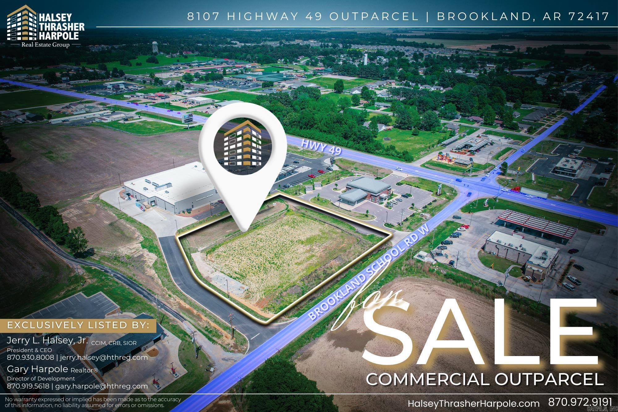 This commercial outparcel at 8107 Highway 49, offers a prime opportunity for businesses seeking a high-visibility location at the entrance of the rapidly growing Brookland community. Situated along the Hwy 49, this property holds high-visibility to the 20,000 cars passing daily. Strategicly surrounded by several exciting new developments this property offers an ideal spot for businesses looking to capitalize on the area's rapid growth. The property is ideally suited for retail, restaurants, professional services, and more. This location is highly advantageous; not only is it located on the direct route to Brookland School District, one of the fastest-growing public school districts in the region, but it is surrounded by new developments and established businesses like Harps Food Stores, McDonald's, Sonic, and First Community Bank. The property benefits from strong local and regional traffic enhancing the potential for business success in this location.Additionally, this property offers quick access to both Jonesboro and Paragould, two thriving cities in Northeast Arkansas. A short 10-minute drive brings you to Jonesboro's Hilltop District.